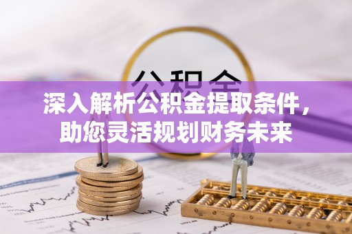 烈屿深入解析公积金提取条件，助您灵活规划财务未来