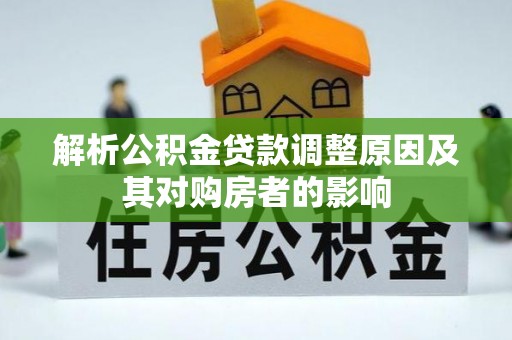 烈屿解析公积金贷款调整原因及其对购房者的影响