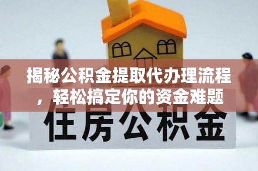 烈屿揭秘公积金提取代办理流程，轻松搞定你的资金难题