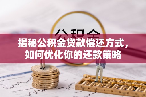 烈屿揭秘公积金贷款偿还方式，如何优化你的还款策略