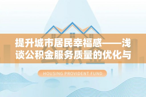 烈屿提升城市居民幸福感——浅谈公积金服务质量的优化与未来
