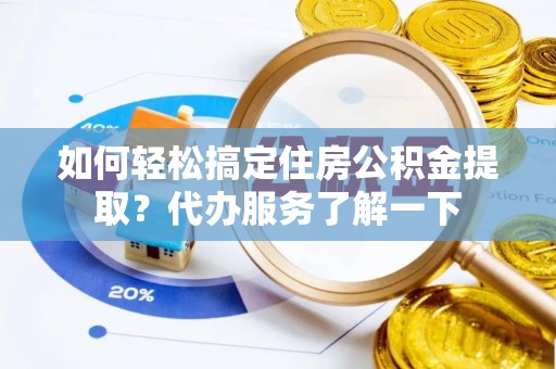 烈屿如何轻松搞定住房公积金提取？代办服务了解一下