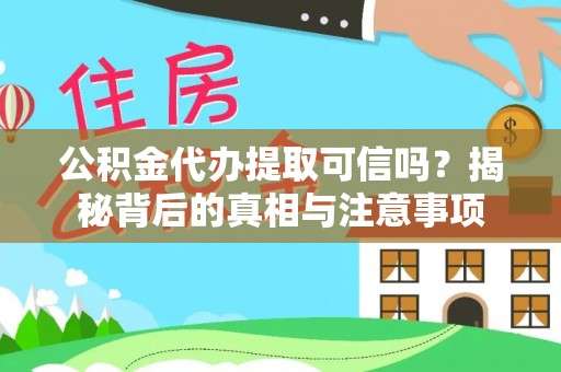 烈屿公积金代办提取可信吗？揭秘背后的真相与注意事项
