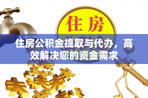烈屿住房公积金提取与代办，高效解决您的资金需求