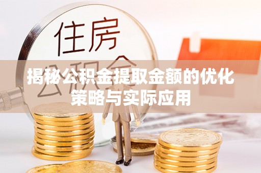 烈屿揭秘公积金提取金额的优化策略与实际应用
