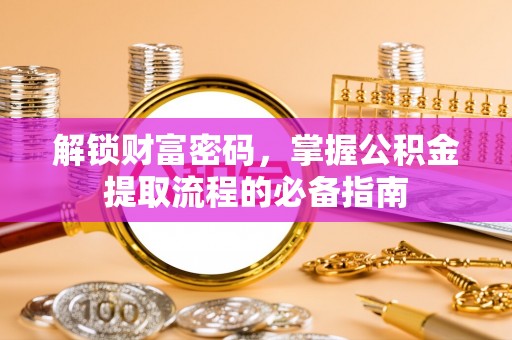 烈屿解锁财富密码，掌握公积金提取流程的必备指南