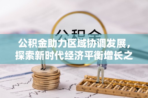 烈屿公积金助力区域协调发展，探索新时代经济平衡增长之道