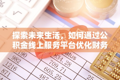 烈屿探索未来生活，如何通过公积金线上服务平台优化财务管理