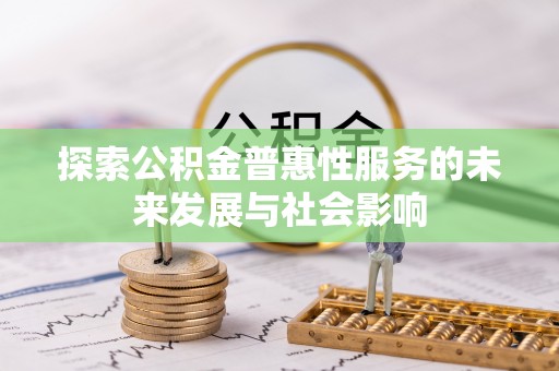 烈屿探索公积金普惠性服务的未来发展与社会影响