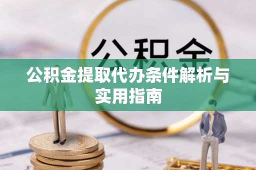 烈屿公积金提取代办条件解析与实用指南