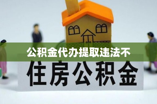 烈屿公积金代办提取违法不