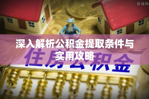 烈屿深入解析公积金提取条件与实用攻略