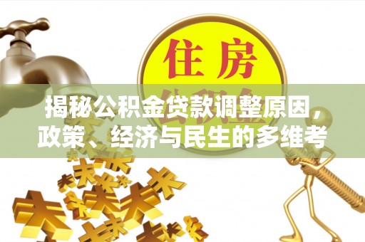 烈屿揭秘公积金贷款调整原因，政策、经济与民生的多维考量