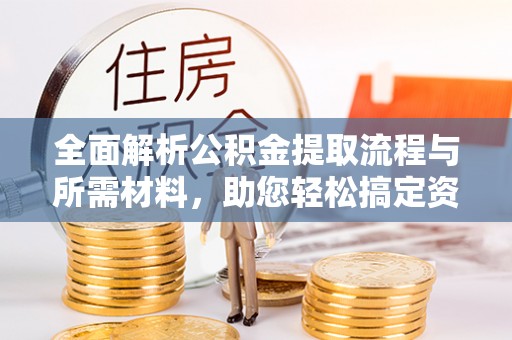 烈屿全面解析公积金提取流程与所需材料，助您轻松搞定资金提取