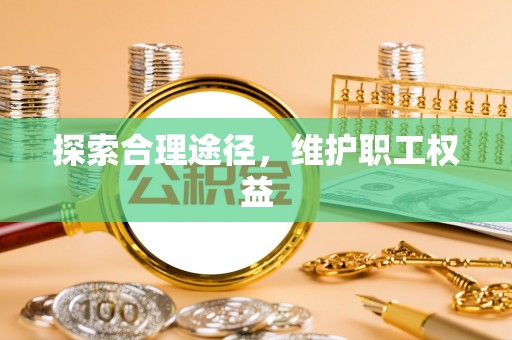 烈屿探索合理途径，维护职工权益
