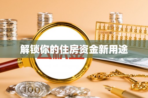 烈屿解锁你的住房资金新用途