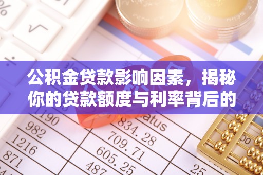 烈屿公积金贷款影响因素，揭秘你的贷款额度与利率背后的秘密