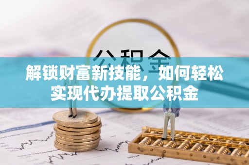 烈屿解锁财富新技能，如何轻松实现代办提取公积金