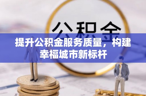 烈屿提升公积金服务质量，构建幸福城市新标杆