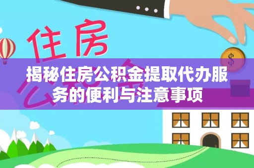 烈屿揭秘住房公积金提取代办服务的便利与注意事项