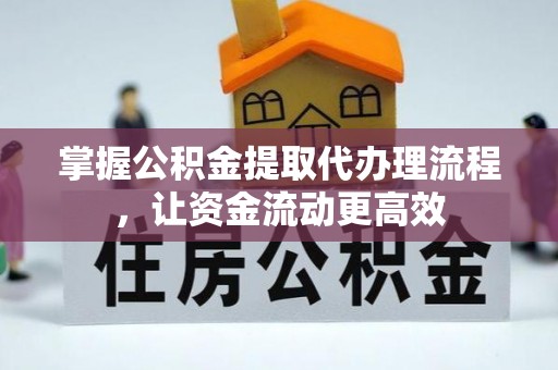烈屿掌握公积金提取代办理流程，让资金流动更高效