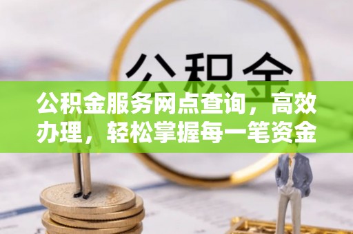 烈屿公积金服务网点查询，高效办理，轻松掌握每一笔资金动态