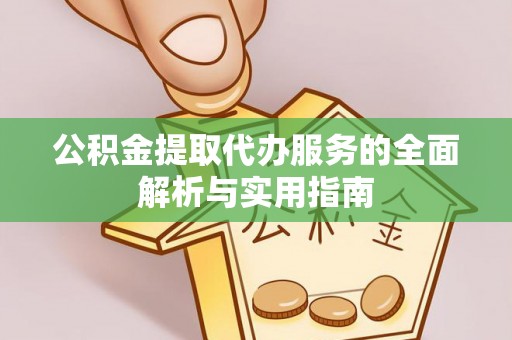 烈屿公积金提取代办服务的全面解析与实用指南