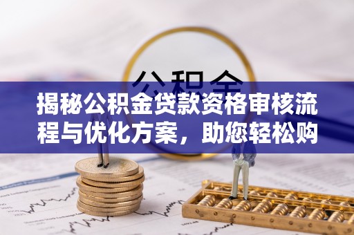 烈屿揭秘公积金贷款资格审核流程与优化方案，助您轻松购房