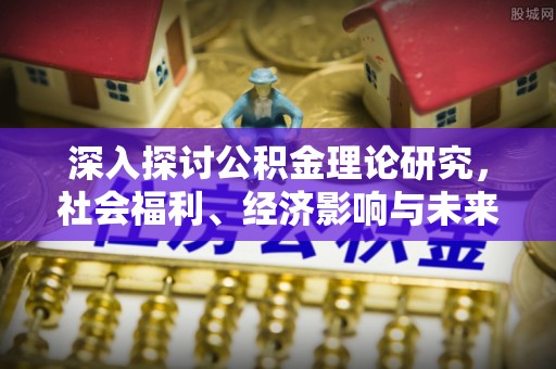 烈屿深入探讨公积金理论研究，社会福利、经济影响与未来展望