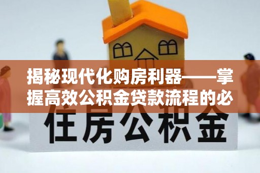 烈屿揭秘现代化购房利器——掌握高效公积金贷款流程的必备指南