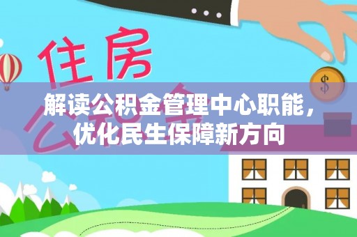 烈屿解读公积金管理中心职能，优化民生保障新方向
