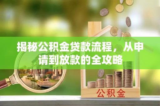 烈屿揭秘公积金贷款流程，从申请到放款的全攻略