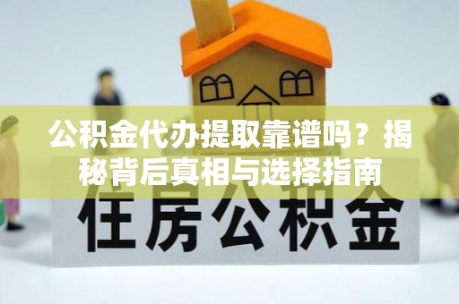 烈屿公积金代办提取靠谱吗？揭秘背后真相与选择指南