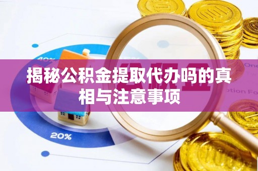 烈屿揭秘公积金提取代办吗的真相与注意事项