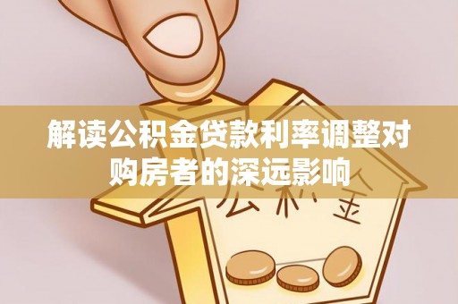 烈屿解读公积金贷款利率调整对购房者的深远影响