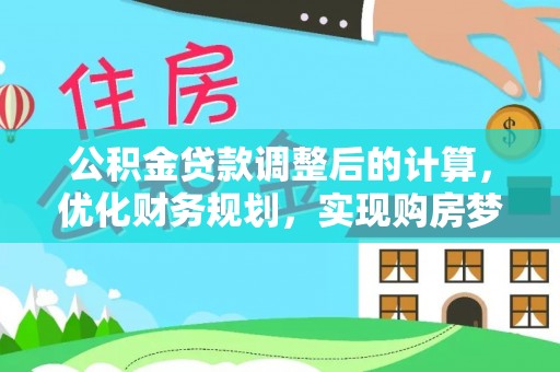 烈屿公积金贷款调整后的计算，优化财务规划，实现购房梦想