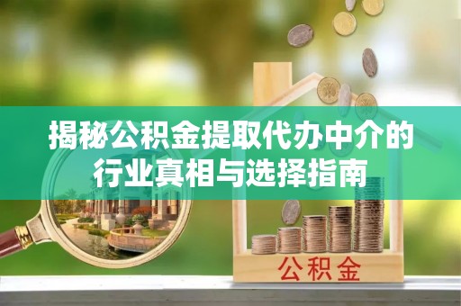 烈屿揭秘公积金提取代办中介的行业真相与选择指南