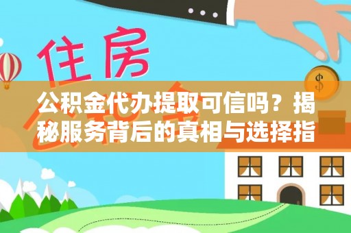 烈屿公积金代办提取可信吗？揭秘服务背后的真相与选择指南