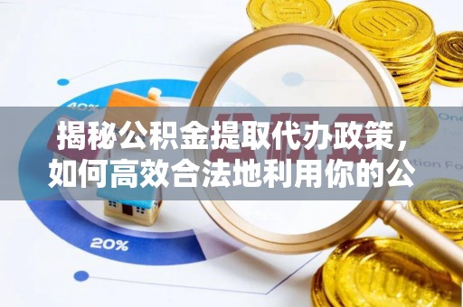 烈屿揭秘公积金提取代办政策，如何高效合法地利用你的公积金