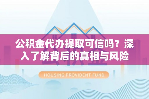 烈屿公积金代办提取可信吗？深入了解背后的真相与风险