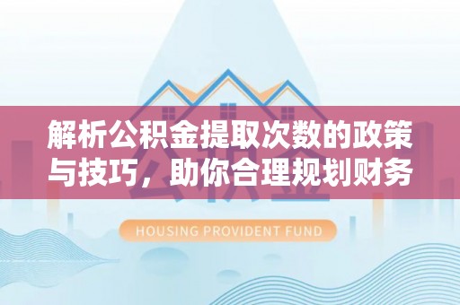 烈屿解析公积金提取次数的政策与技巧，助你合理规划财务未来