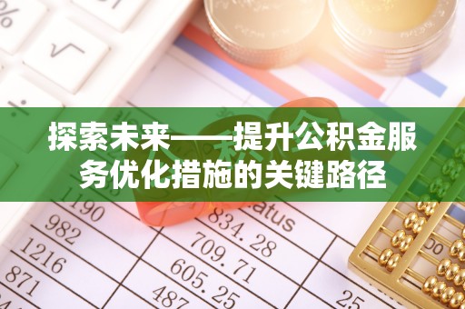 烈屿探索未来——提升公积金服务优化措施的关键路径