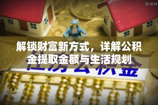 烈屿解锁财富新方式，详解公积金提取金额与生活规划