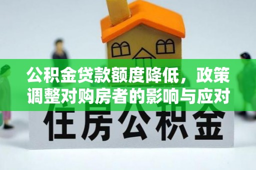烈屿公积金贷款额度降低，政策调整对购房者的影响与应对策略