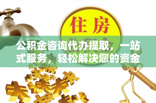 烈屿公积金咨询代办提取，一站式服务，轻松解决您的资金需求
