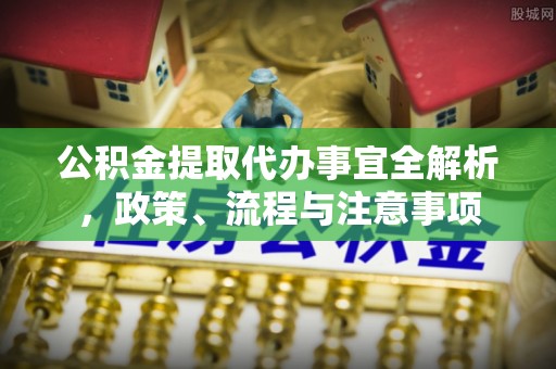 烈屿公积金提取代办事宜全解析，政策、流程与注意事项