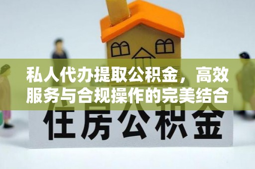 烈屿私人代办提取公积金，高效服务与合规操作的完美结合