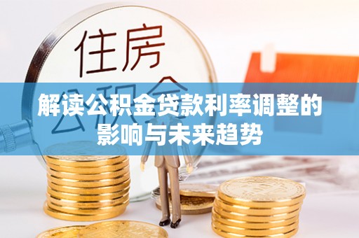 烈屿解读公积金贷款利率调整的影响与未来趋势
