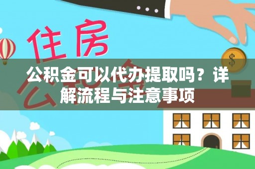 烈屿公积金可以代办提取吗？详解流程与注意事项