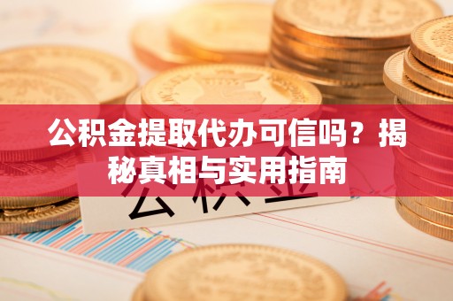 烈屿公积金提取代办可信吗？揭秘真相与实用指南